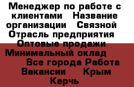 Менеджер по работе с клиентами › Название организации ­ Связной › Отрасль предприятия ­ Оптовые продажи › Минимальный оклад ­ 28 000 - Все города Работа » Вакансии   . Крым,Керчь